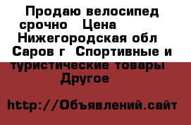 Продаю велосипед срочно › Цена ­ 1 500 - Нижегородская обл., Саров г. Спортивные и туристические товары » Другое   